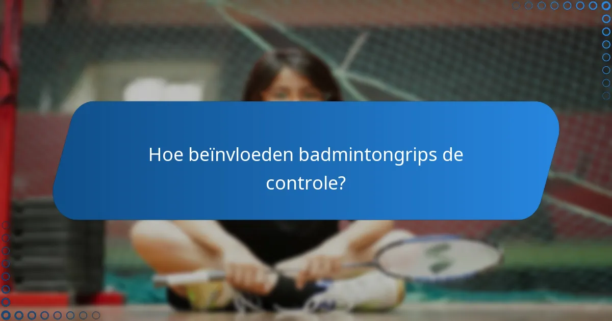 Hoe beïnvloeden badmintongrips de controle?