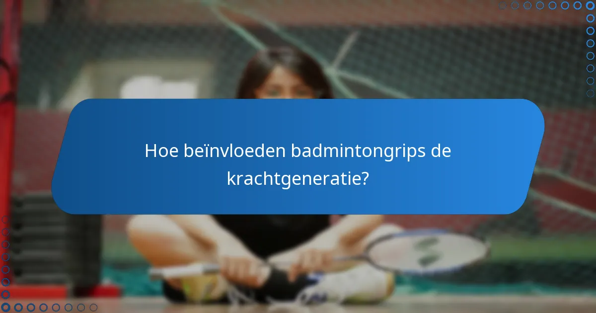 Hoe beïnvloeden badmintongrips de krachtgeneratie?