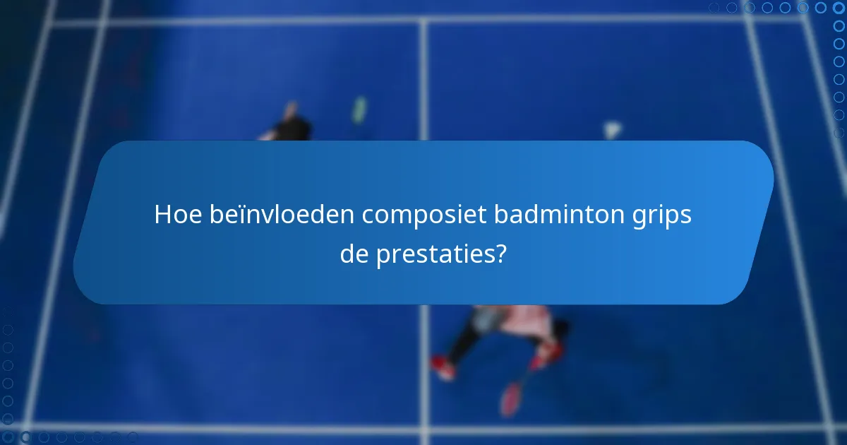 Hoe beïnvloeden composiet badminton grips de prestaties?