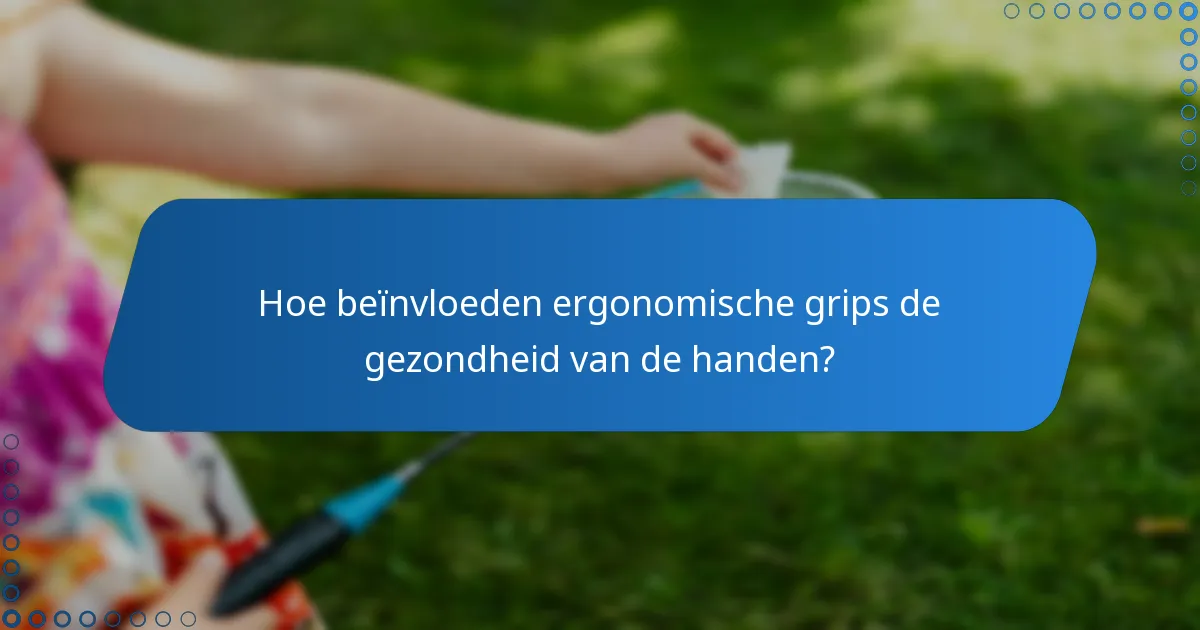 Hoe beïnvloeden ergonomische grips de gezondheid van de handen?