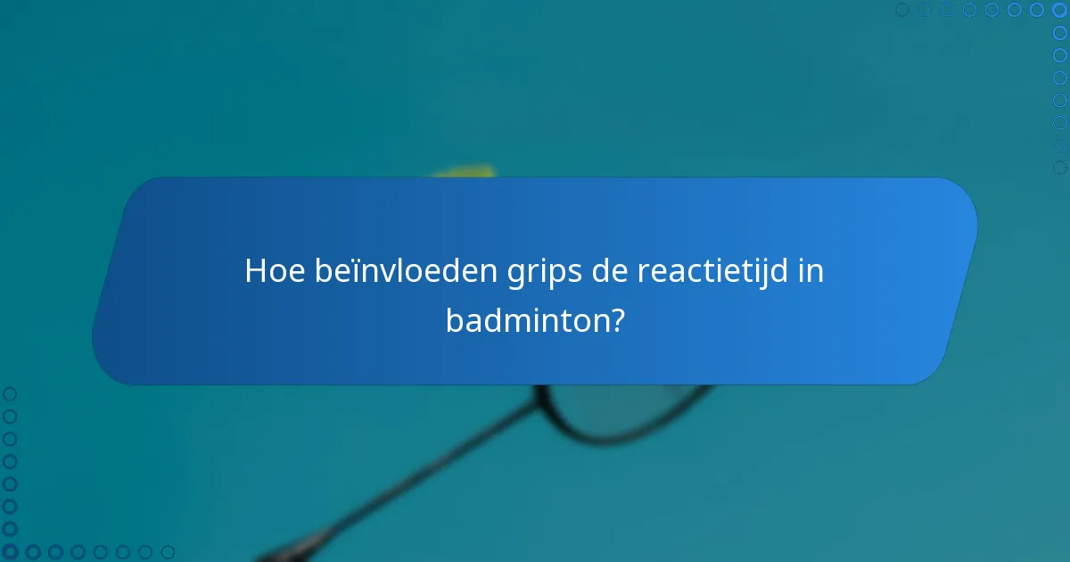 Hoe beïnvloeden grips de reactietijd in badminton?