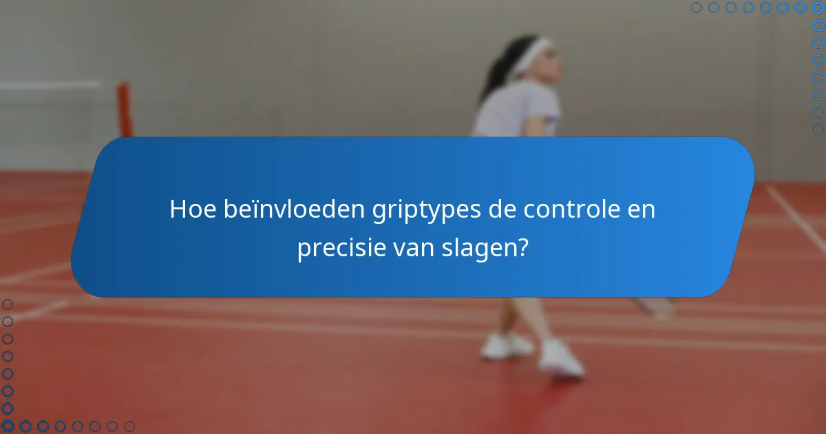Hoe beïnvloeden griptypes de controle en precisie van slagen?