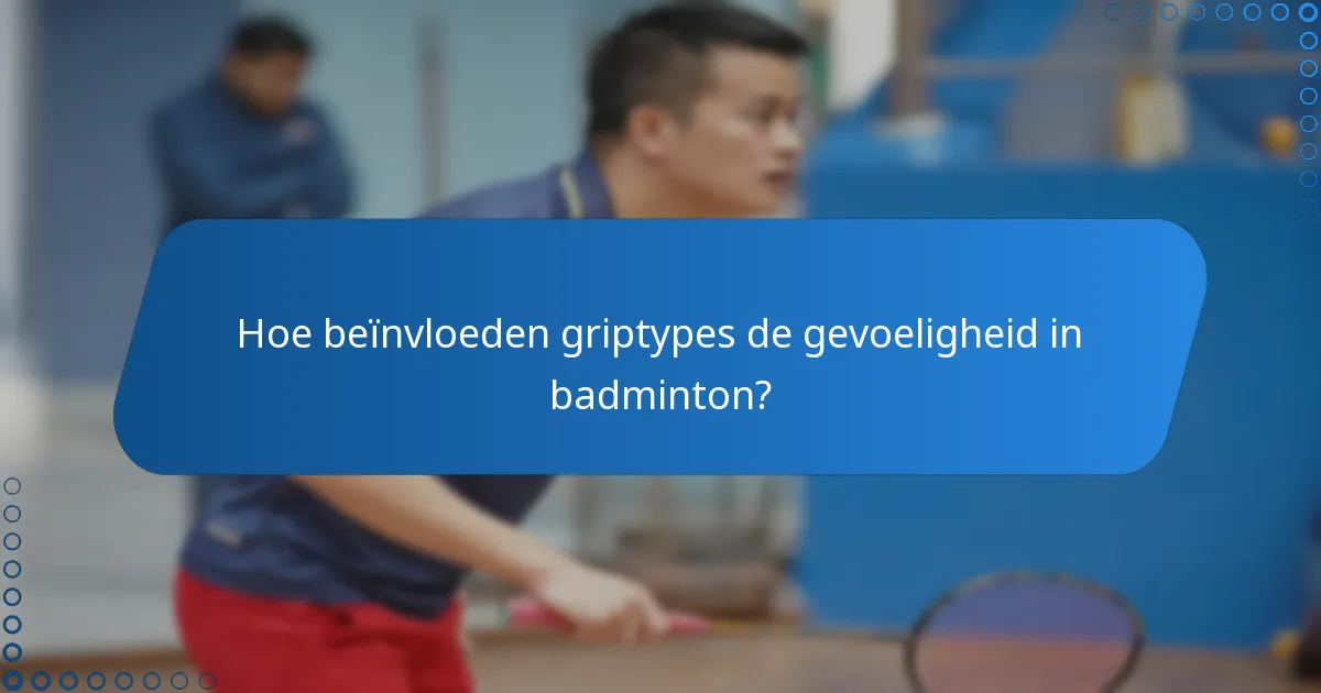 Hoe beïnvloeden griptypes de gevoeligheid in badminton?