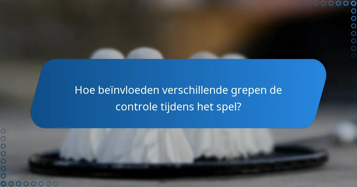 Hoe beïnvloeden verschillende grepen de controle tijdens het spel?