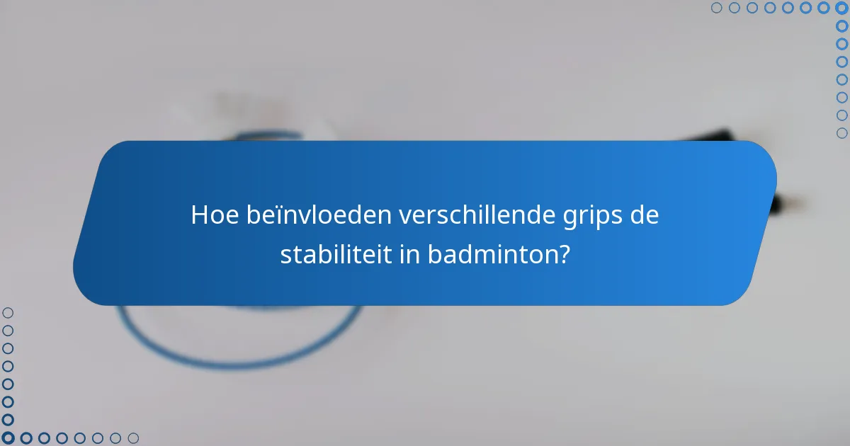 Hoe beïnvloeden verschillende grips de stabiliteit in badminton?