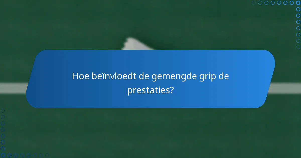 Hoe beïnvloedt de gemengde grip de prestaties?