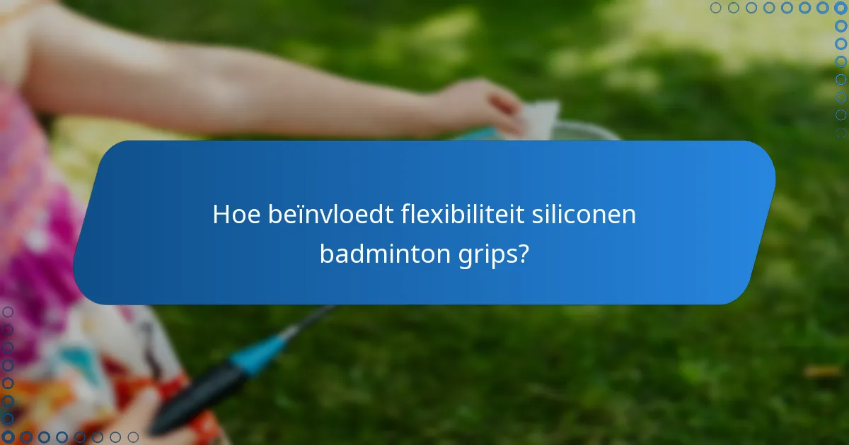 Hoe beïnvloedt flexibiliteit siliconen badminton grips?