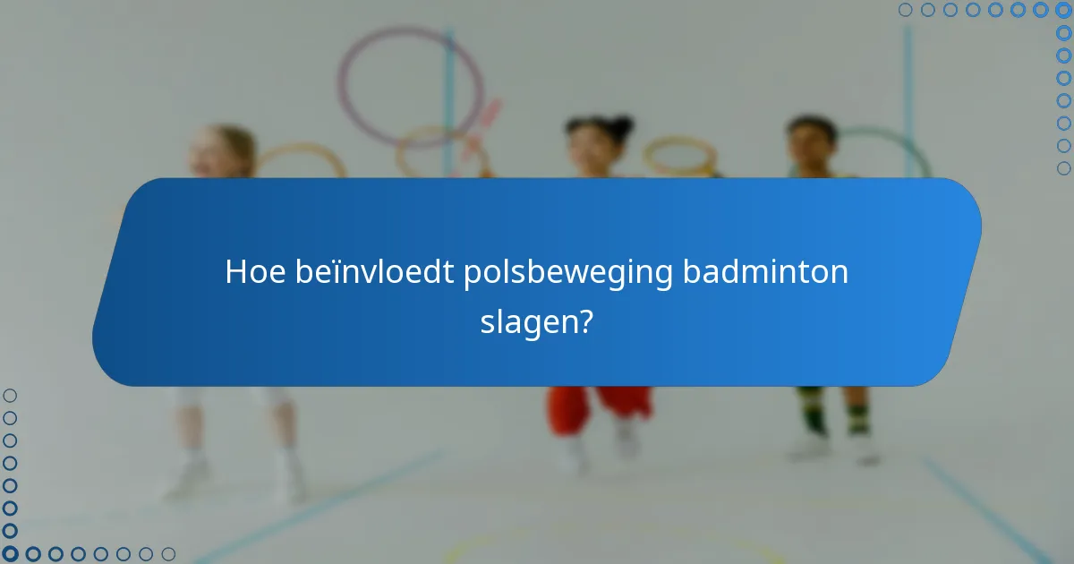 Hoe beïnvloedt polsbeweging badminton slagen?