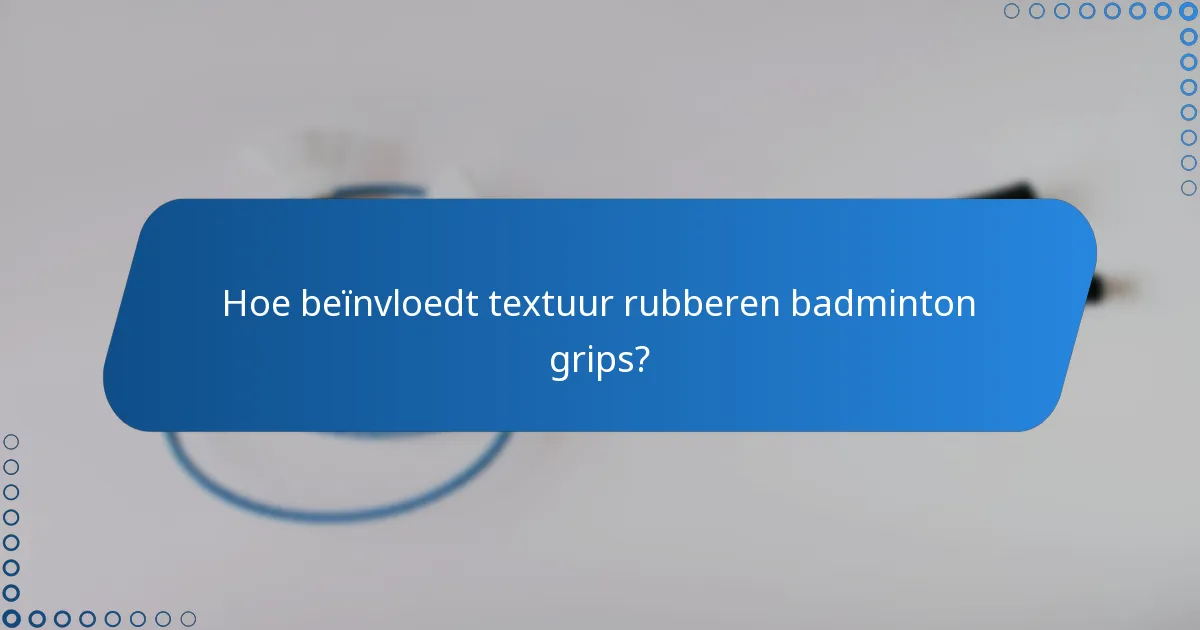Hoe beïnvloedt textuur rubberen badminton grips?