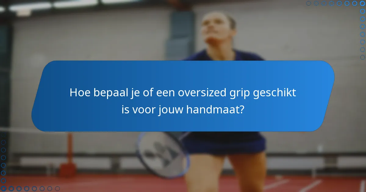 Hoe bepaal je of een oversized grip geschikt is voor jouw handmaat?