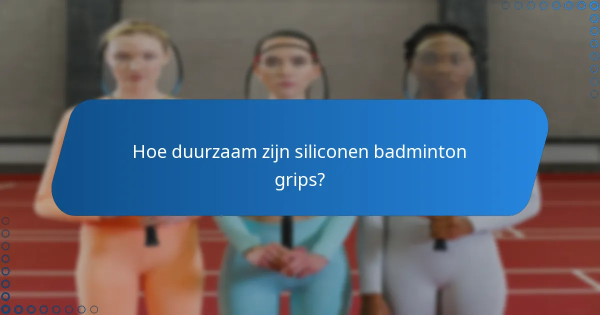 Hoe duurzaam zijn siliconen badminton grips?