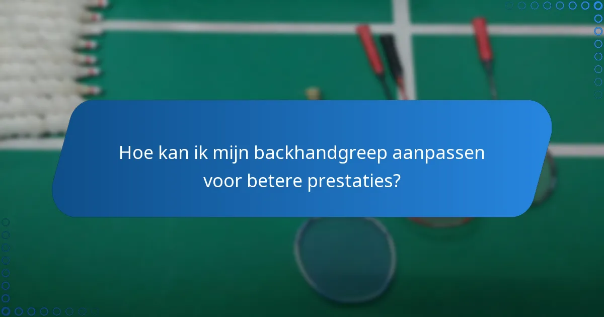 Hoe kan ik mijn backhandgreep aanpassen voor betere prestaties?