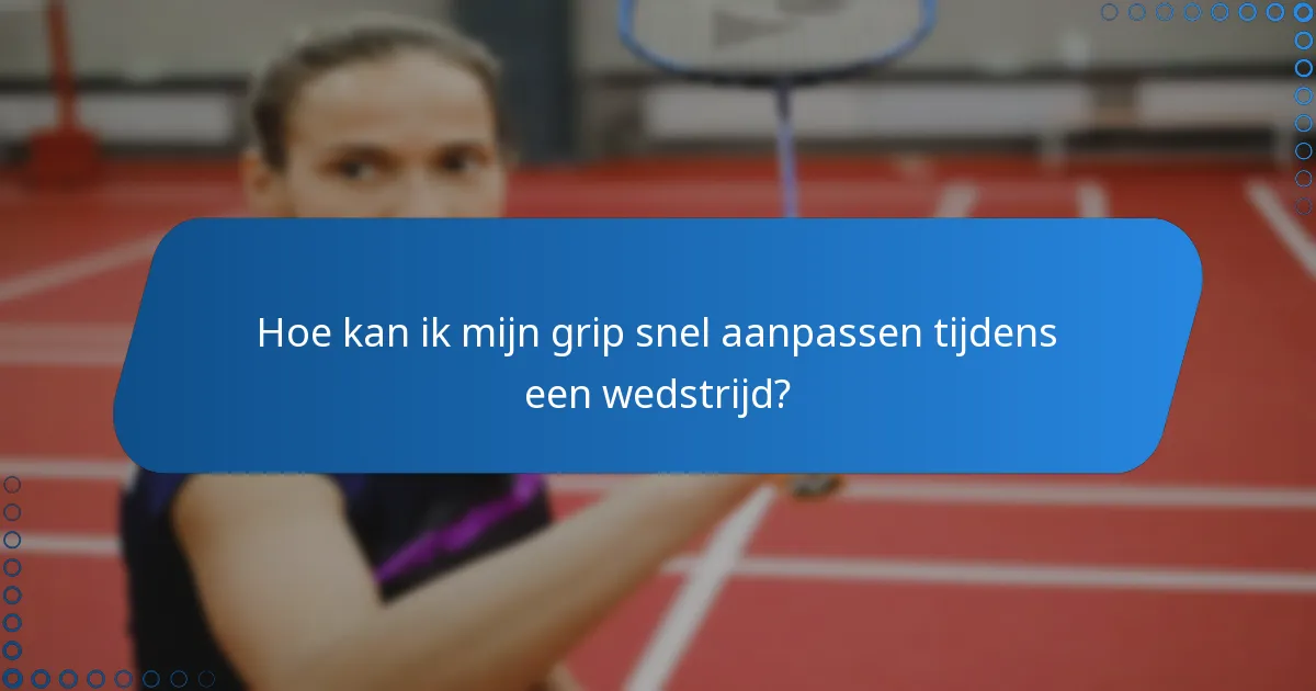 Hoe kan ik mijn grip snel aanpassen tijdens een wedstrijd?