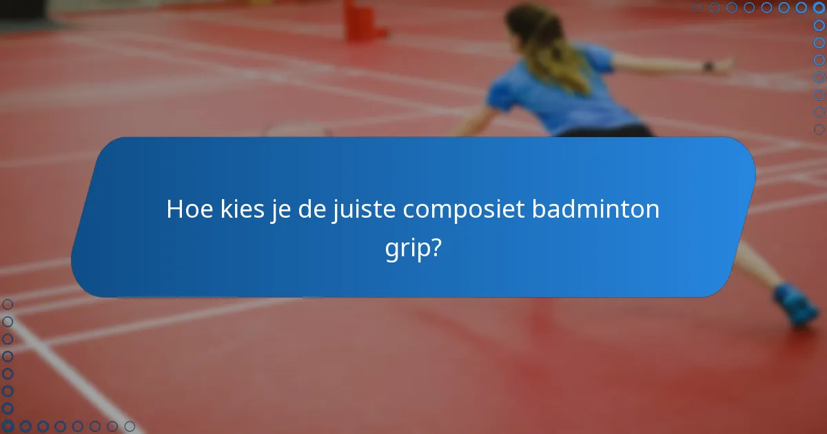 Hoe kies je de juiste composiet badminton grip?