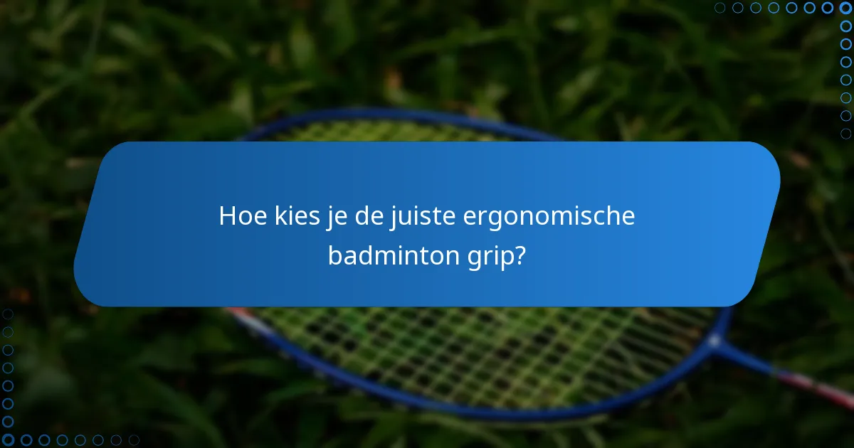 Hoe kies je de juiste ergonomische badminton grip?