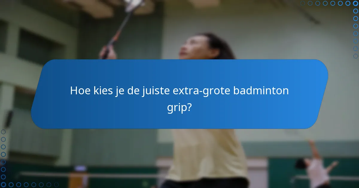 Hoe kies je de juiste extra-grote badminton grip?