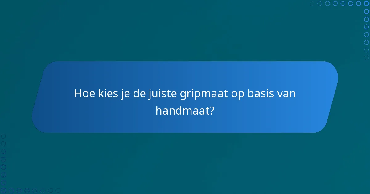 Hoe kies je de juiste gripmaat op basis van handmaat?