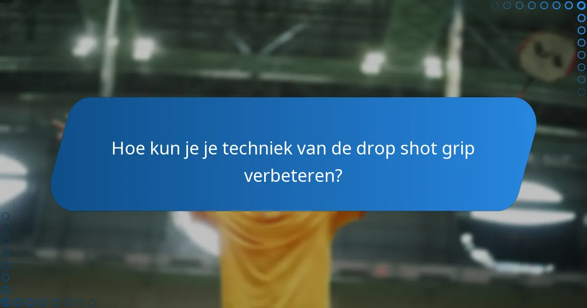 Hoe kun je je techniek van de drop shot grip verbeteren?