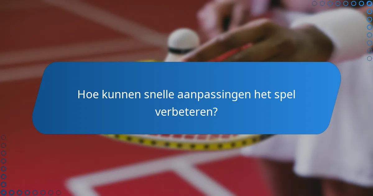 Hoe kunnen snelle aanpassingen het spel verbeteren?