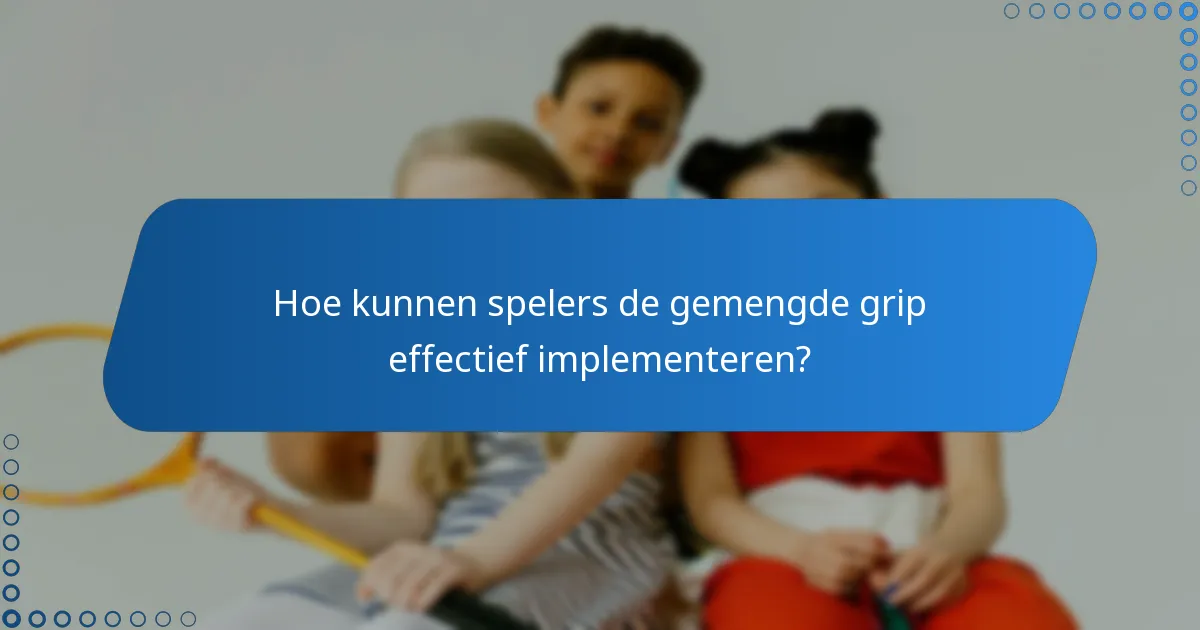 Hoe kunnen spelers de gemengde grip effectief implementeren?