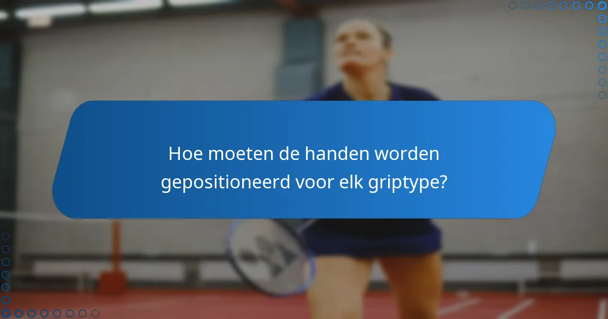 Hoe moeten de handen worden gepositioneerd voor elk griptype?