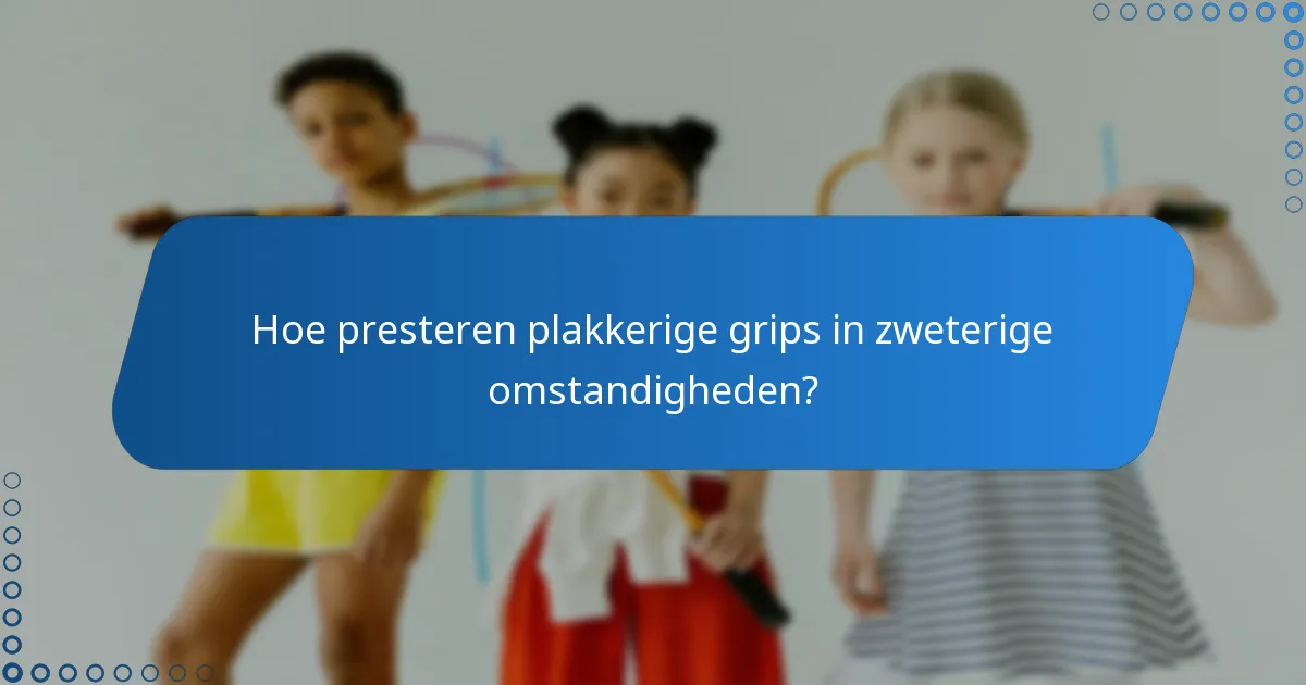Hoe presteren plakkerige grips in zweterige omstandigheden?