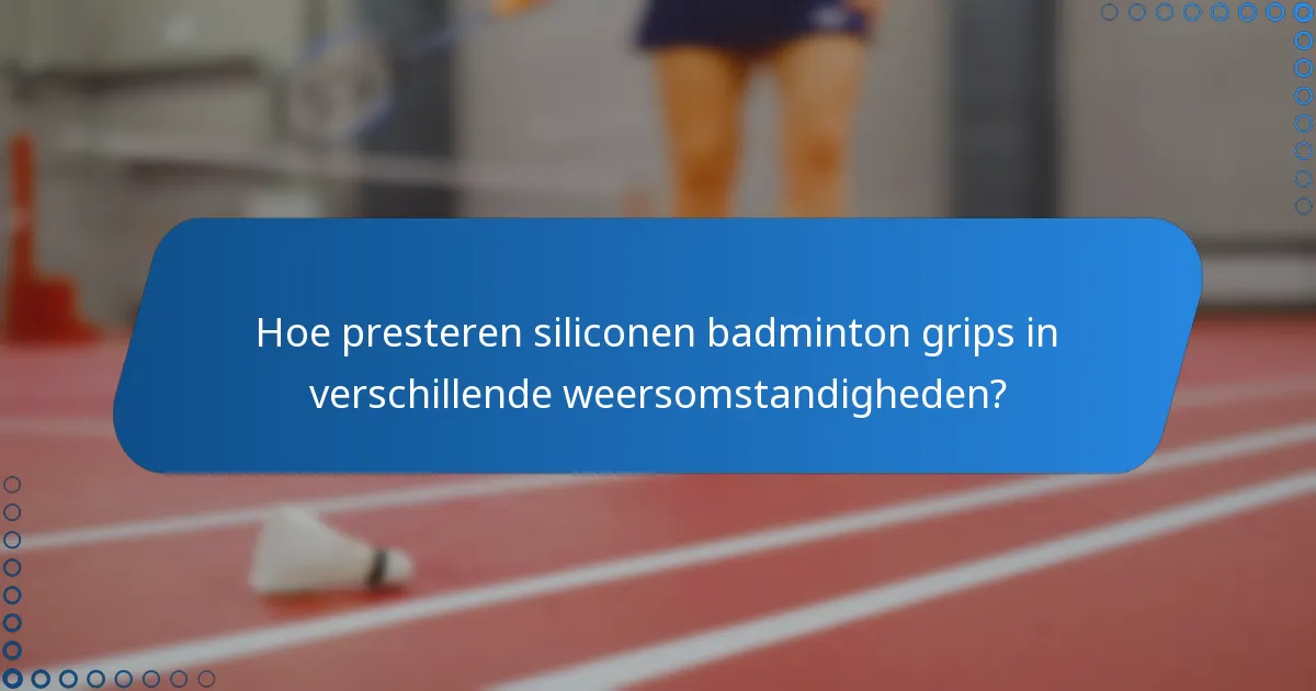 Hoe presteren siliconen badminton grips in verschillende weersomstandigheden?