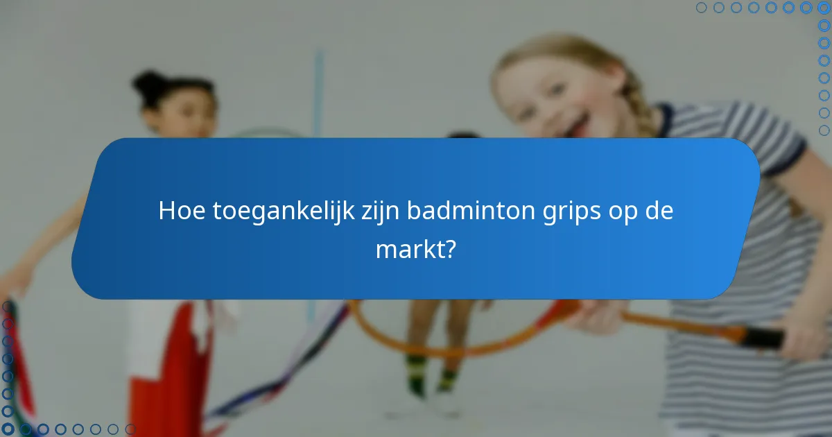 Hoe toegankelijk zijn badminton grips op de markt?