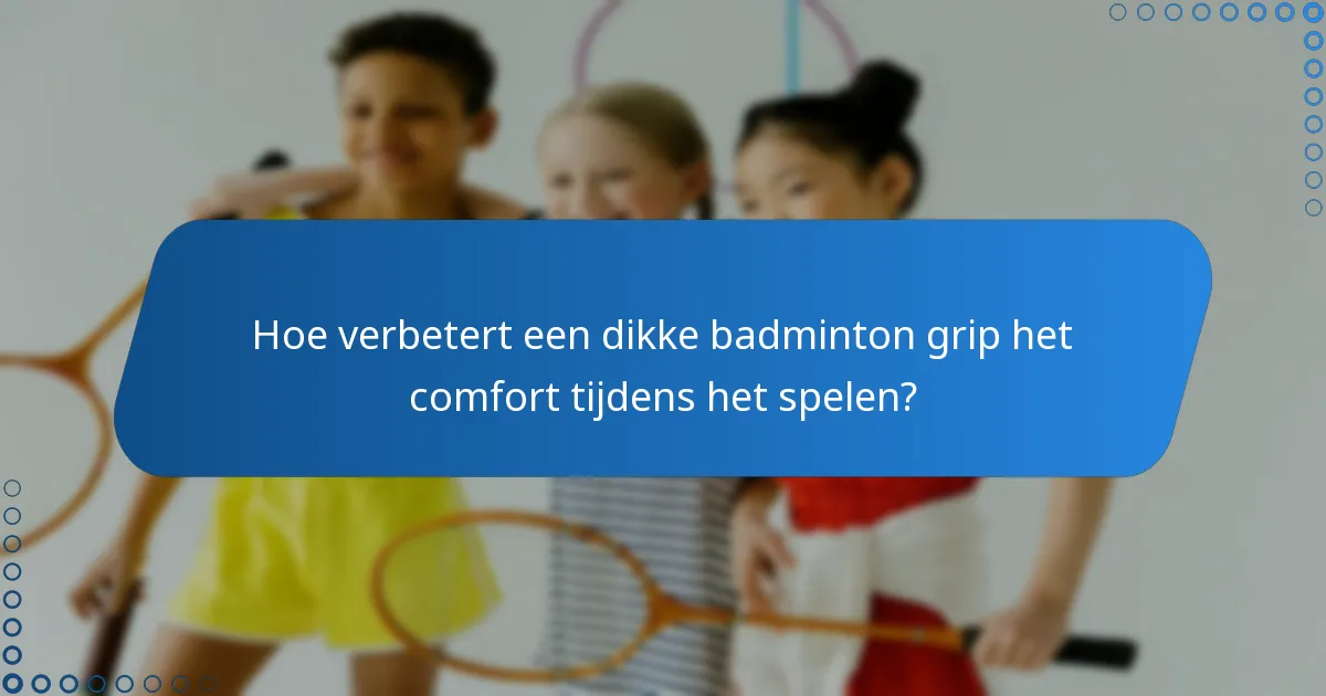 Hoe verbetert een dikke badminton grip het comfort tijdens het spelen?