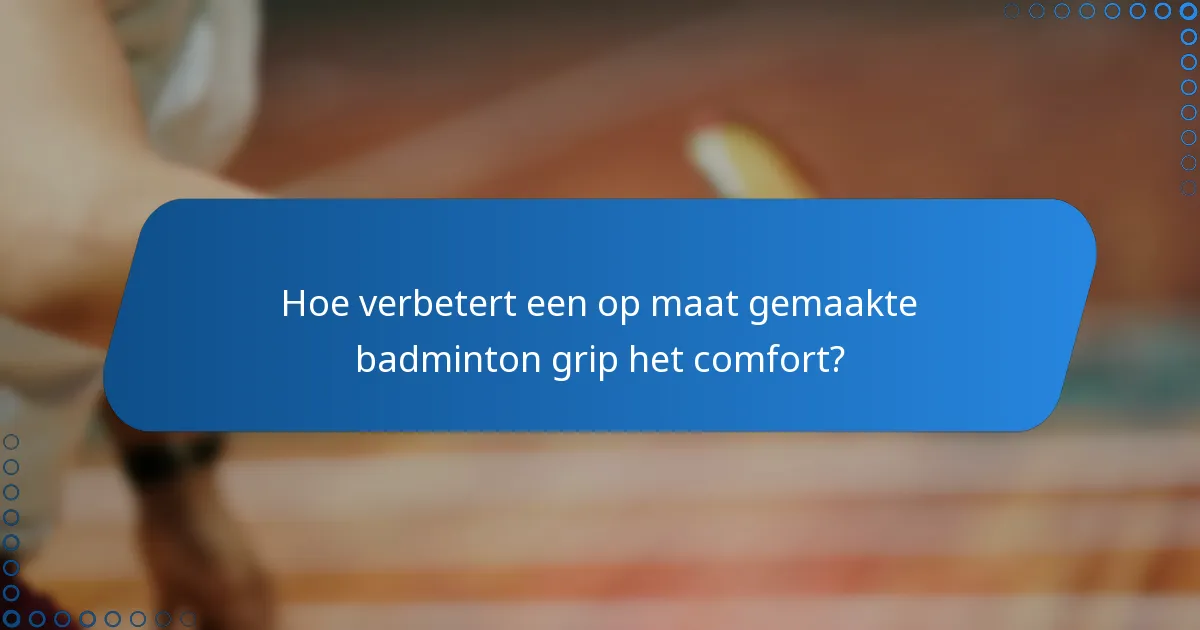 Hoe verbetert een op maat gemaakte badminton grip het comfort?
