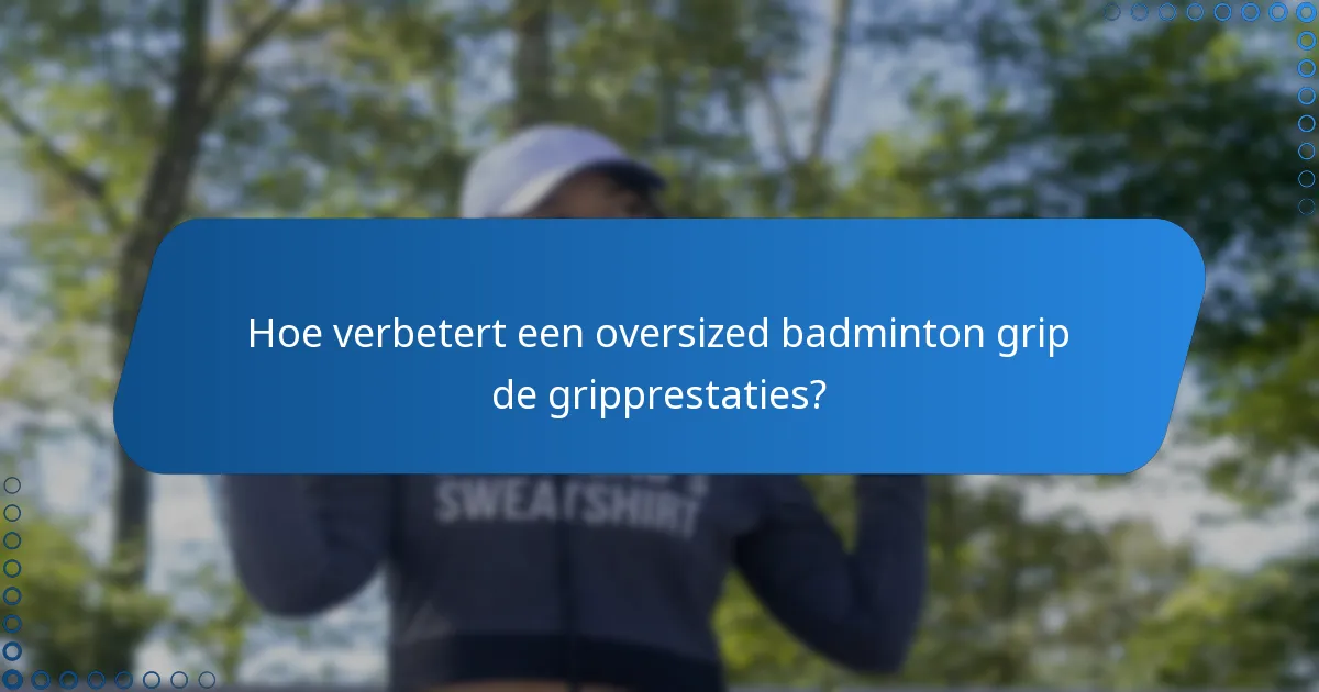 Hoe verbetert een oversized badminton grip de gripprestaties?
