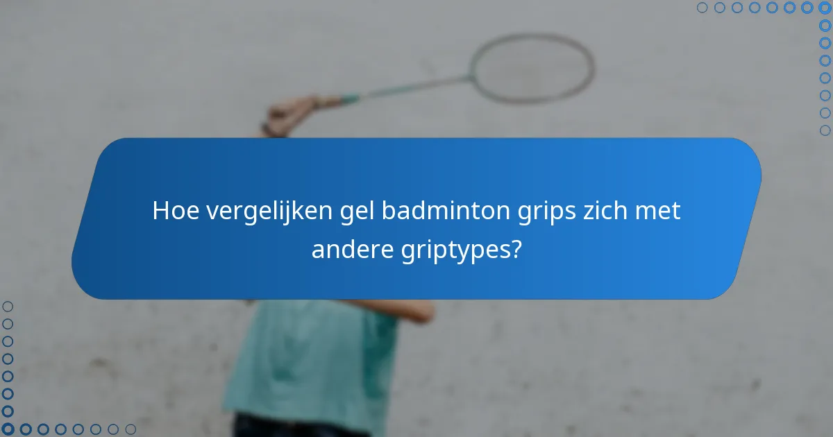 Hoe vergelijken gel badminton grips zich met andere griptypes?