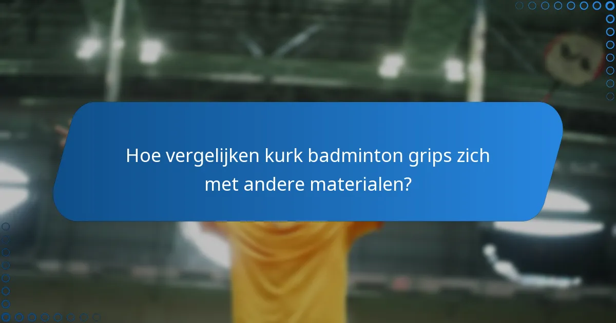 Hoe vergelijken kurk badminton grips zich met andere materialen?