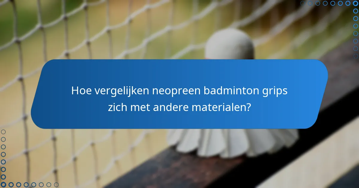 Hoe vergelijken neopreen badminton grips zich met andere materialen?