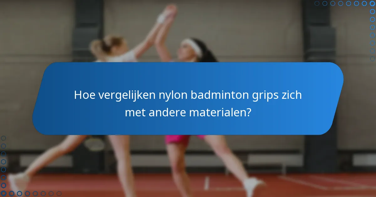 Hoe vergelijken nylon badminton grips zich met andere materialen?