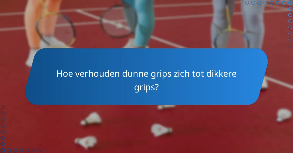 Hoe verhouden dunne grips zich tot dikkere grips?