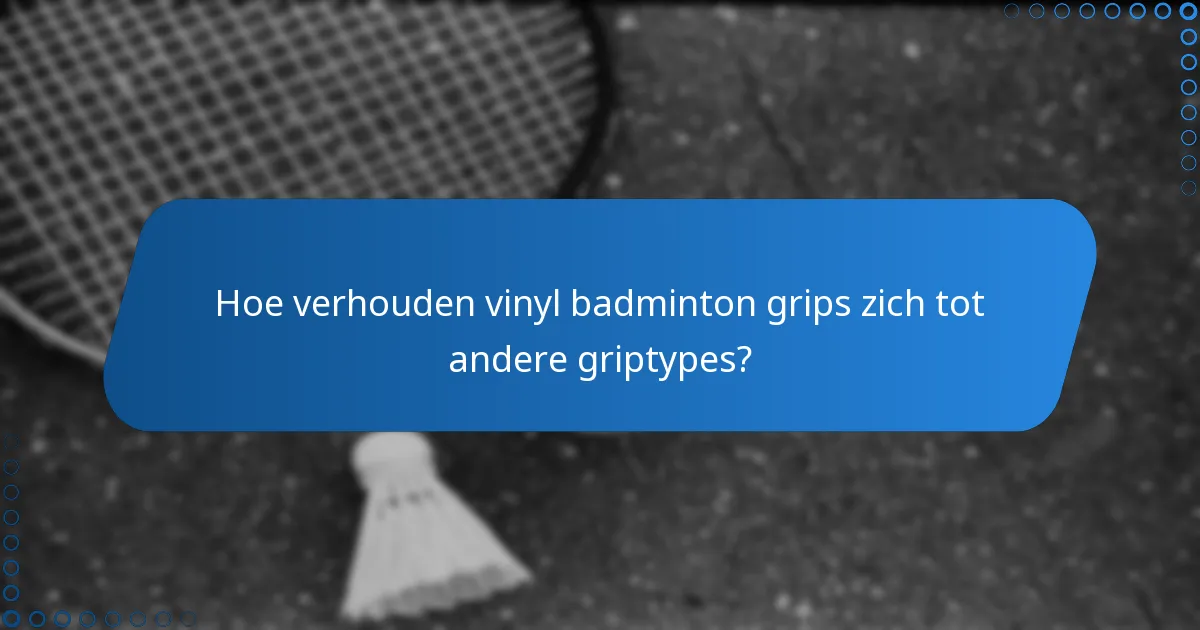 Hoe verhouden vinyl badminton grips zich tot andere griptypes?