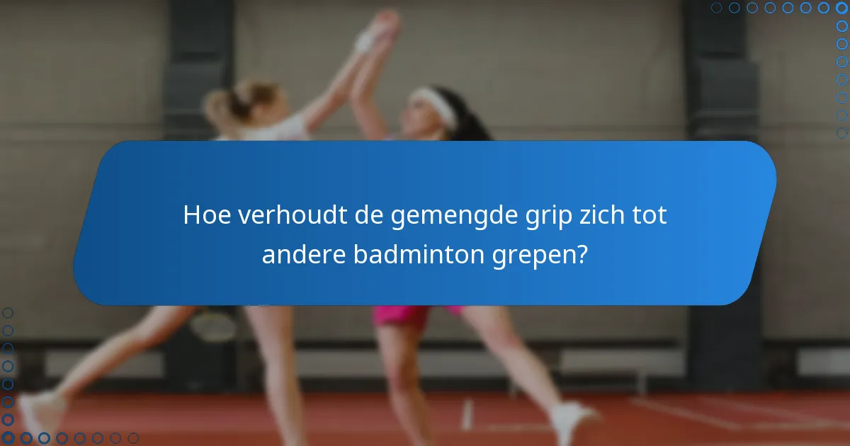 Hoe verhoudt de gemengde grip zich tot andere badminton grepen?