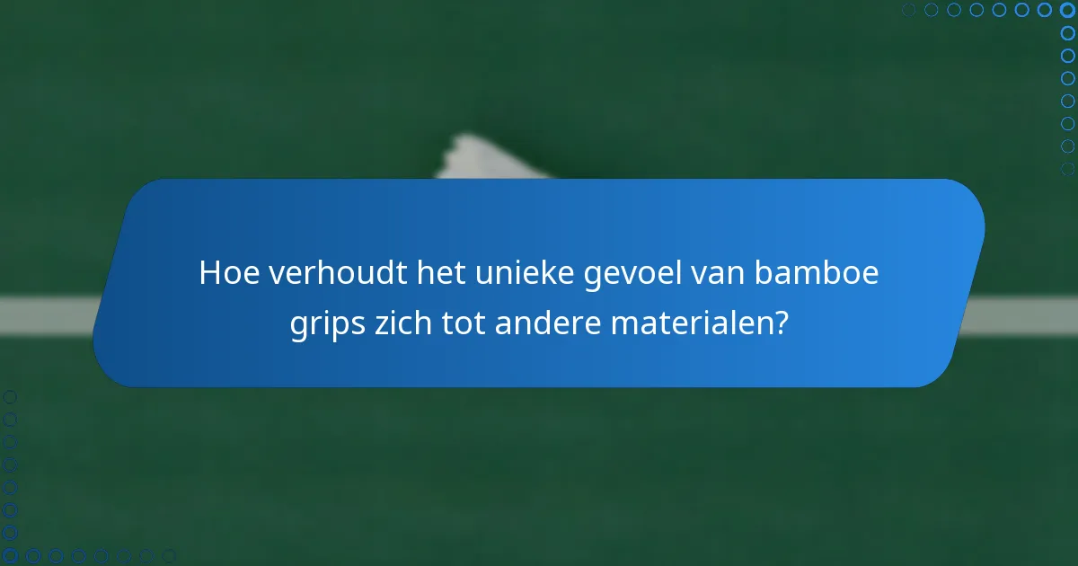 Hoe verhoudt het unieke gevoel van bamboe grips zich tot andere materialen?