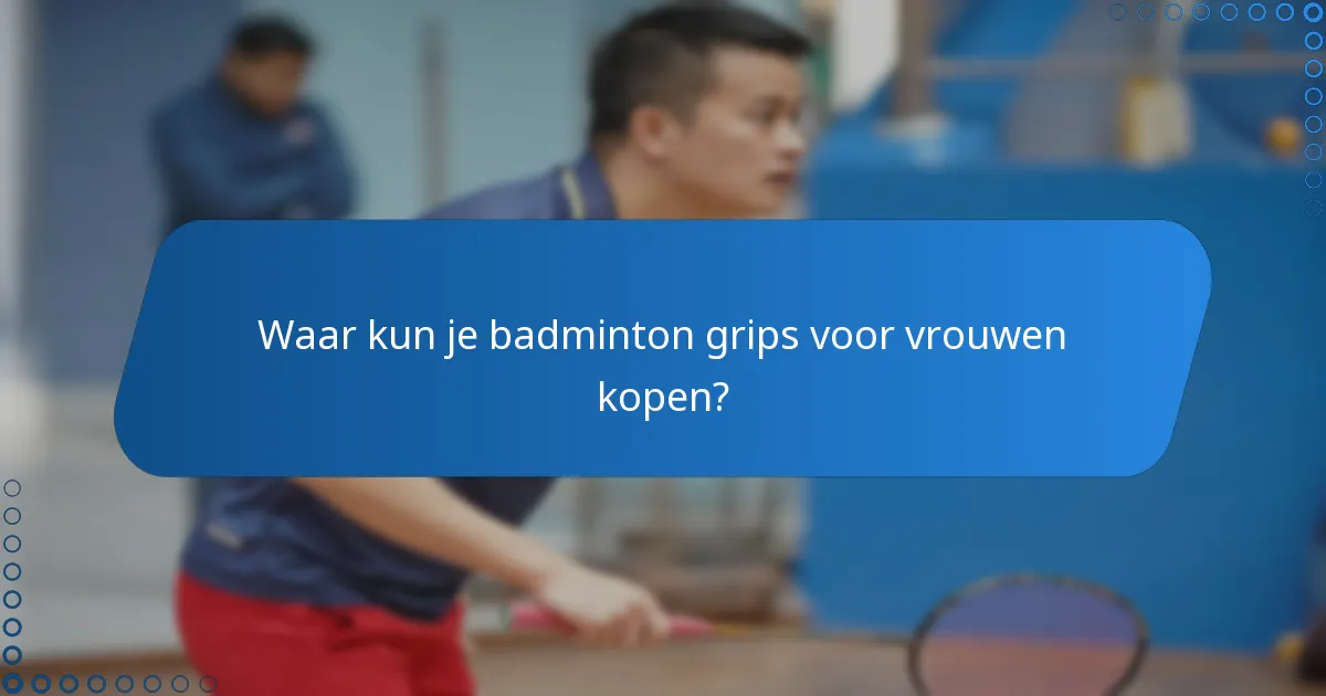 Waar kun je badminton grips voor vrouwen kopen?