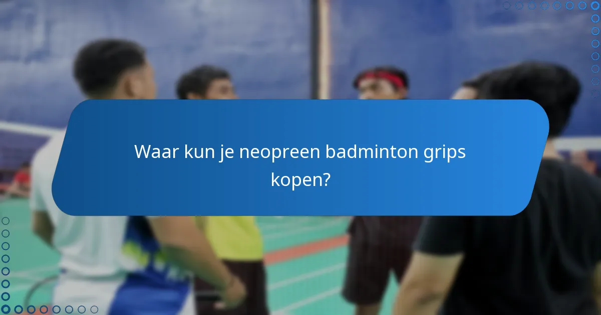 Waar kun je neopreen badminton grips kopen?