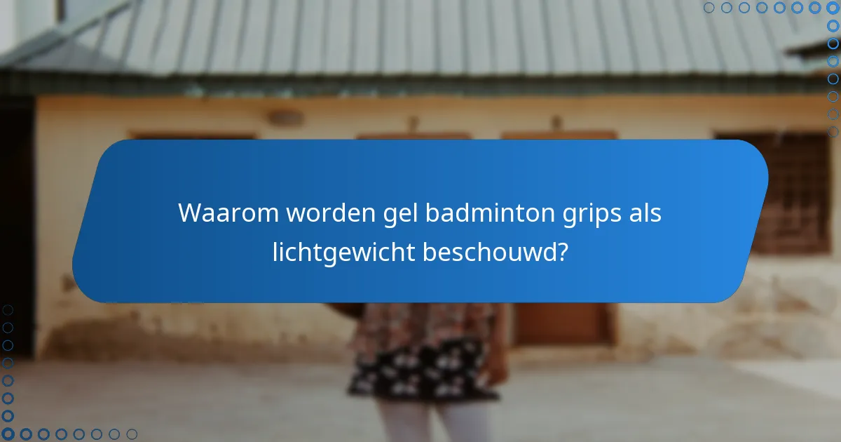 Waarom worden gel badminton grips als lichtgewicht beschouwd?