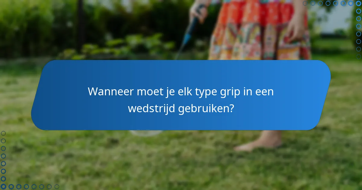 Wanneer moet je elk type grip in een wedstrijd gebruiken?