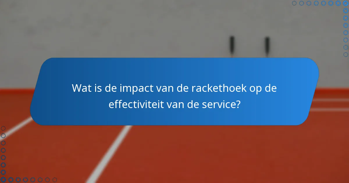 Wat is de impact van de rackethoek op de effectiviteit van de service?