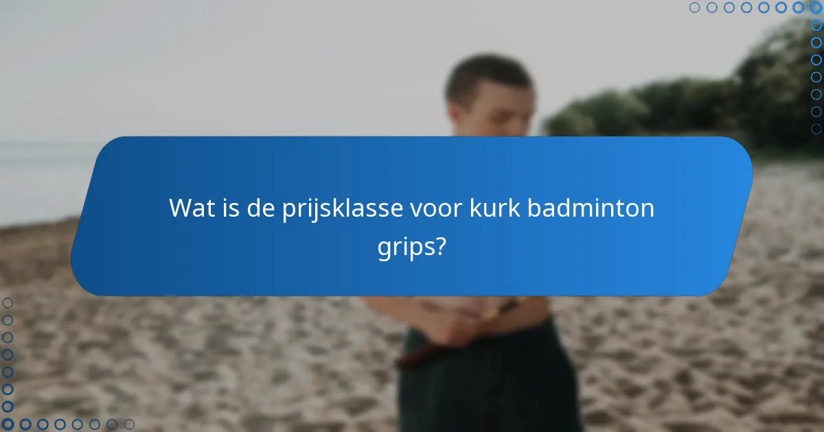 Wat is de prijsklasse voor kurk badminton grips?