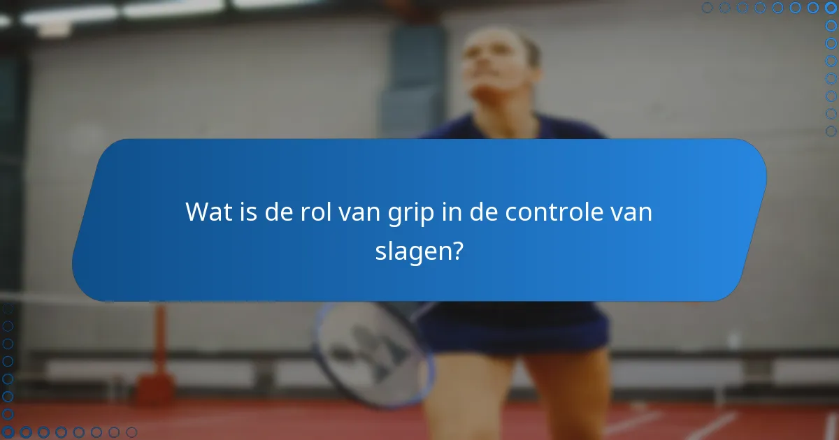 Wat is de rol van grip in de controle van slagen?