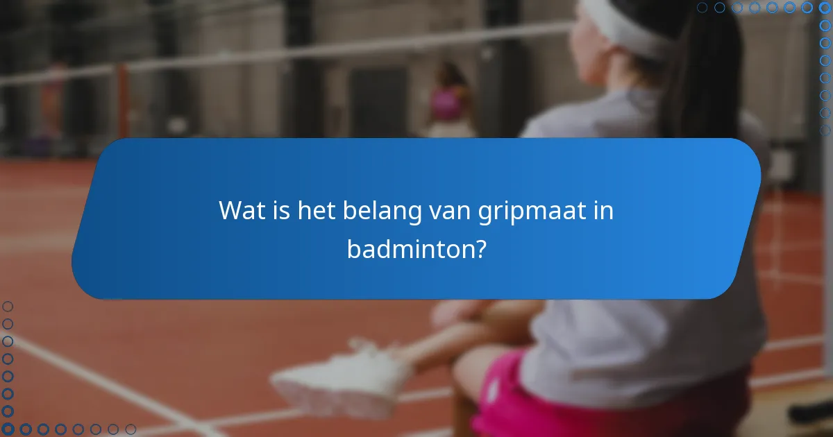 Wat is het belang van gripmaat in badminton?