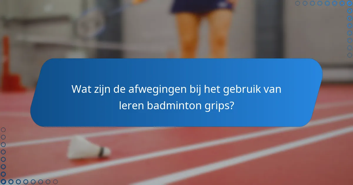 Wat zijn de afwegingen bij het gebruik van leren badminton grips?