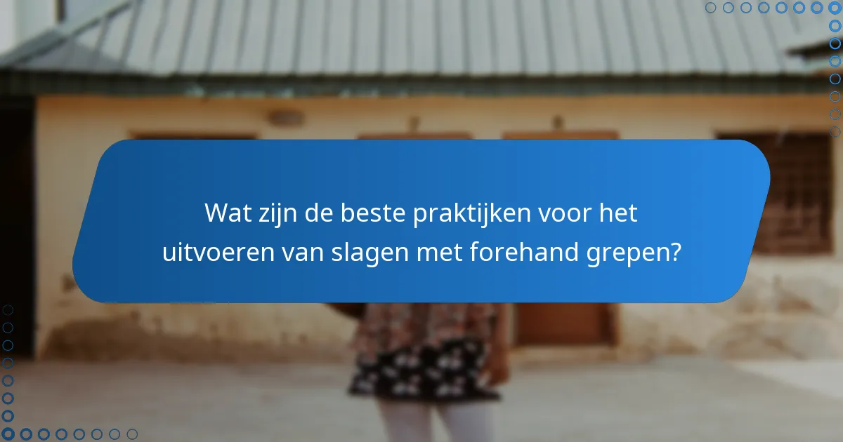 Wat zijn de beste praktijken voor het uitvoeren van slagen met forehand grepen?