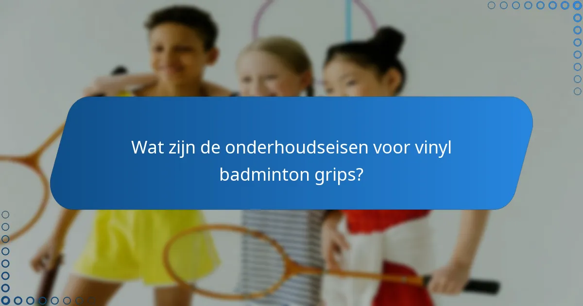 Wat zijn de onderhoudseisen voor vinyl badminton grips?